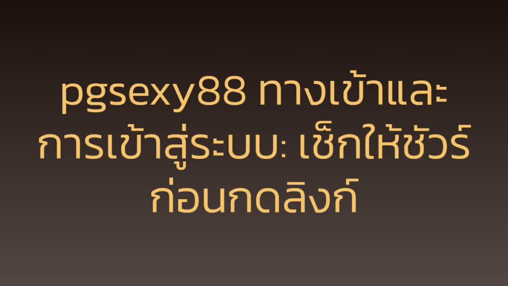 pgsexy88 ทางเข้าและการเข้าสู่ระบบ: เช็กให้ชัวร์ก่อนกดลิงก์
