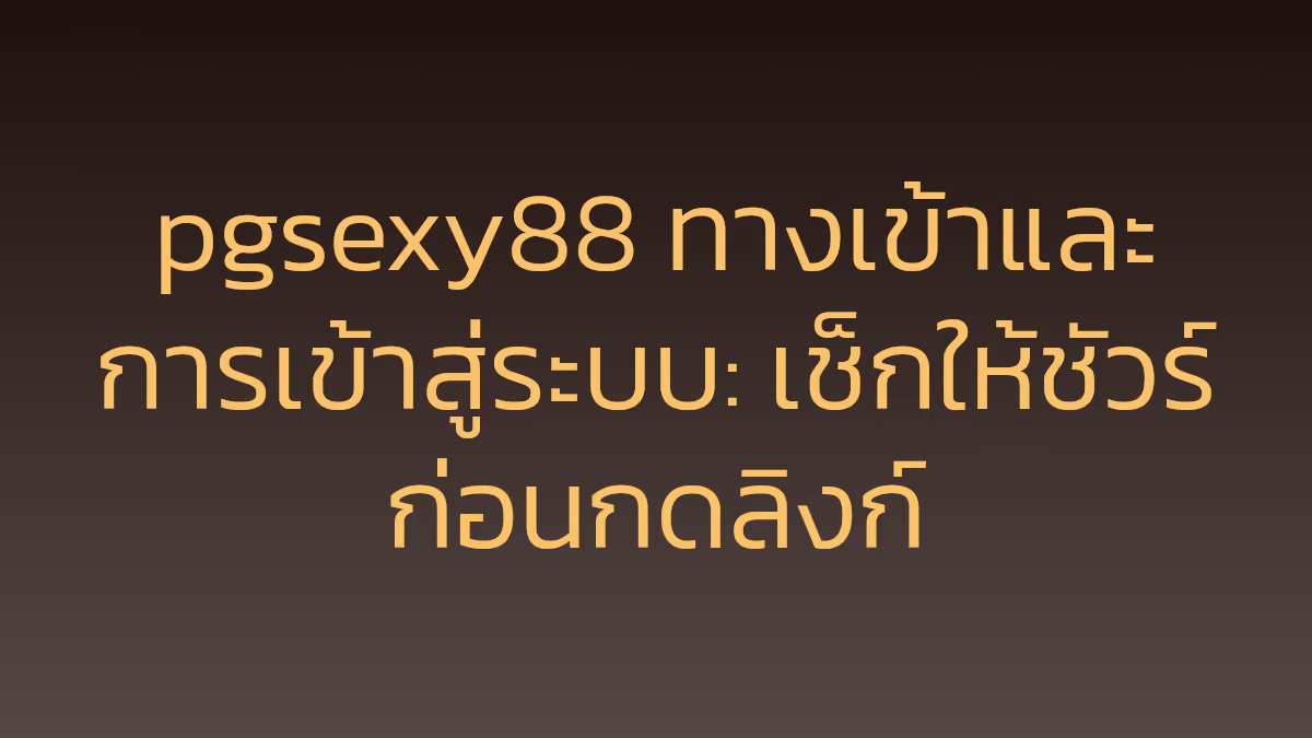 pgsexy88 ทางเข้าและการเข้าสู่ระบบ: เช็กให้ชัวร์ก่อนกดลิงก์